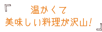 温かくて美味しい料理が沢山！